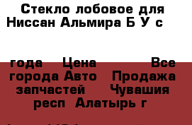 Стекло лобовое для Ниссан Альмира Б/У с 2014 года. › Цена ­ 5 000 - Все города Авто » Продажа запчастей   . Чувашия респ.,Алатырь г.